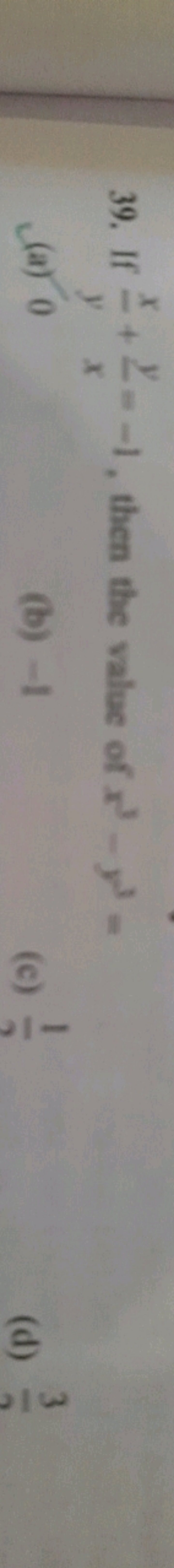 39. If yx​+xy​=−1, then the value of x3−y3=
(a) 0
(b) - 1
(c) 31​
(d) 