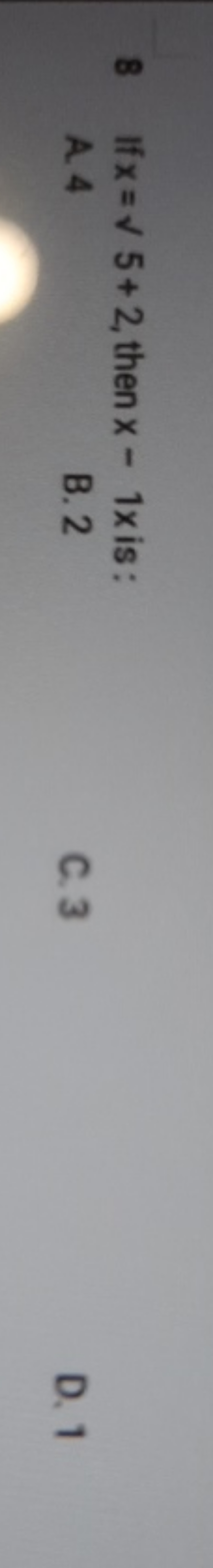 8 If x=​5+2, then x−1x is:
A. 4
B. 2
C. 3
D. 1