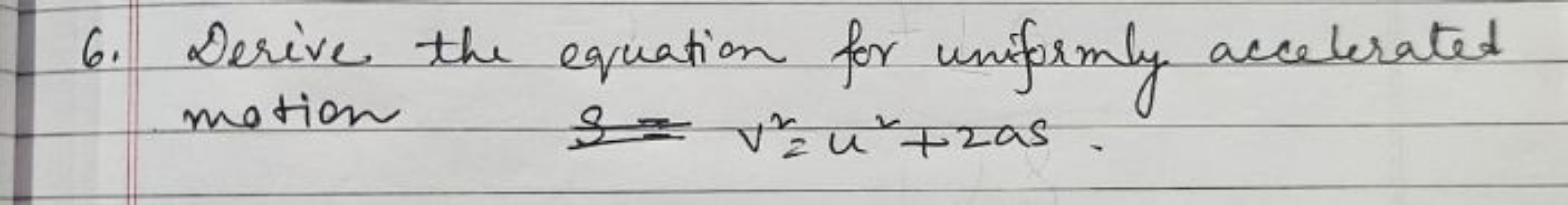 6. Derive the equation for uniformly accelerated motion v2=u2+2as.