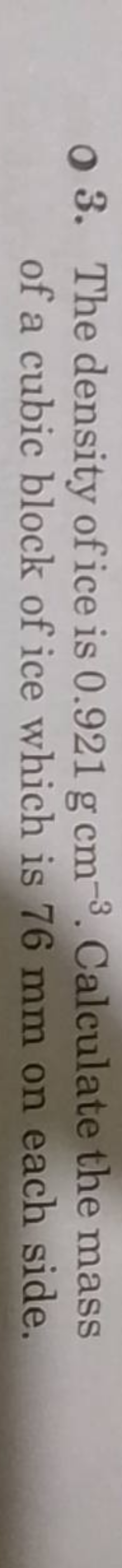 o 3. The density of ice is 0.921 g cm−3. Calculate the mass of a cubic