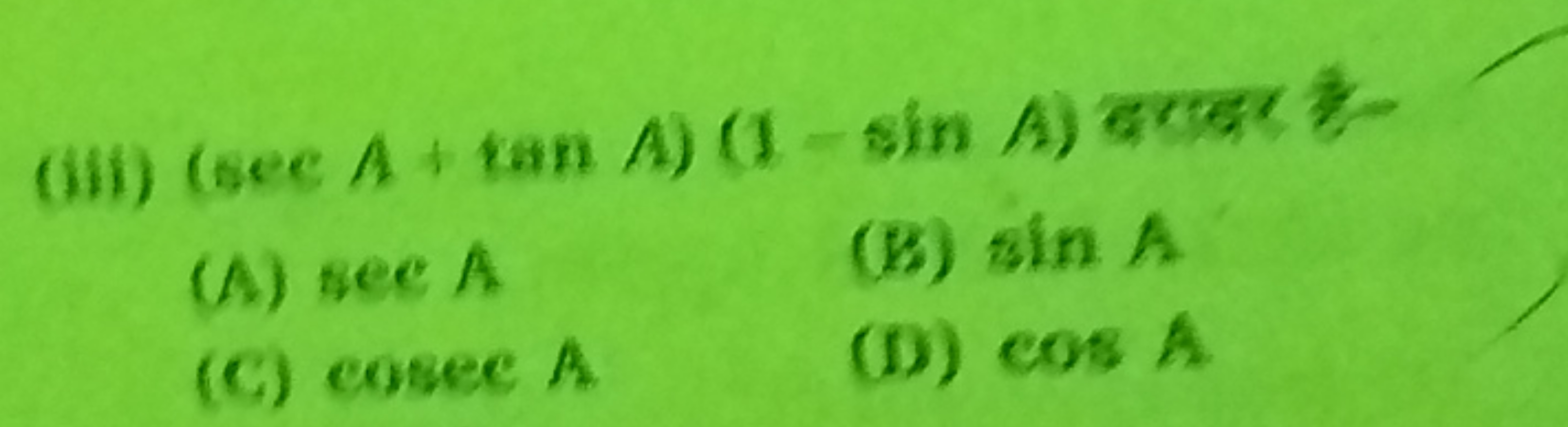 (iii) (secA+tanA)(1−sinA) दरादर है
(A) secA
(b) sinA
(C) cosec A.
(D) 