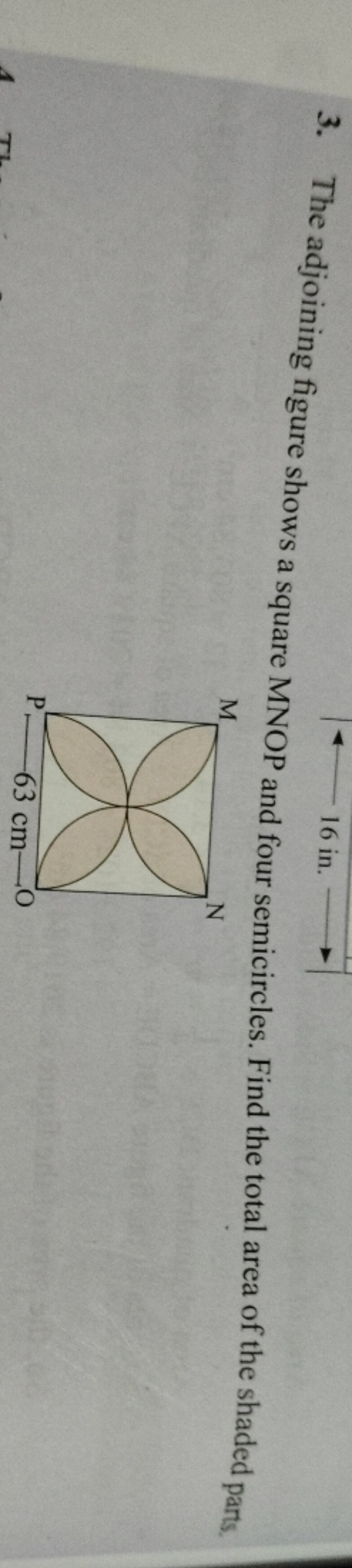 16 in.
3. The adjoining figure shows a square MNOP and four semicircle