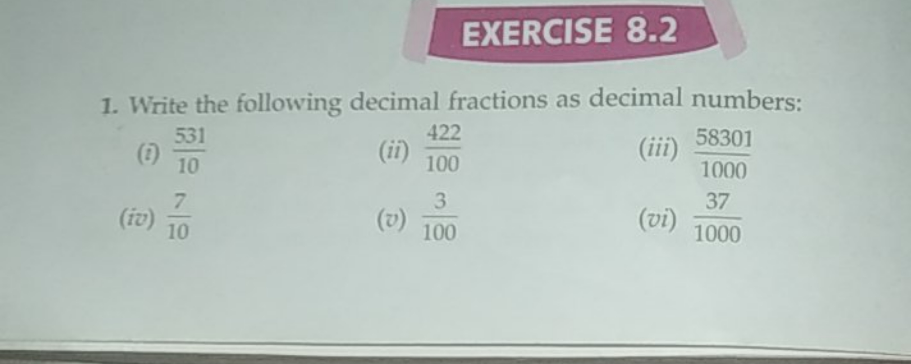 EXERCISE 8.2
1. Write the following decimal fractions as decimal numbe