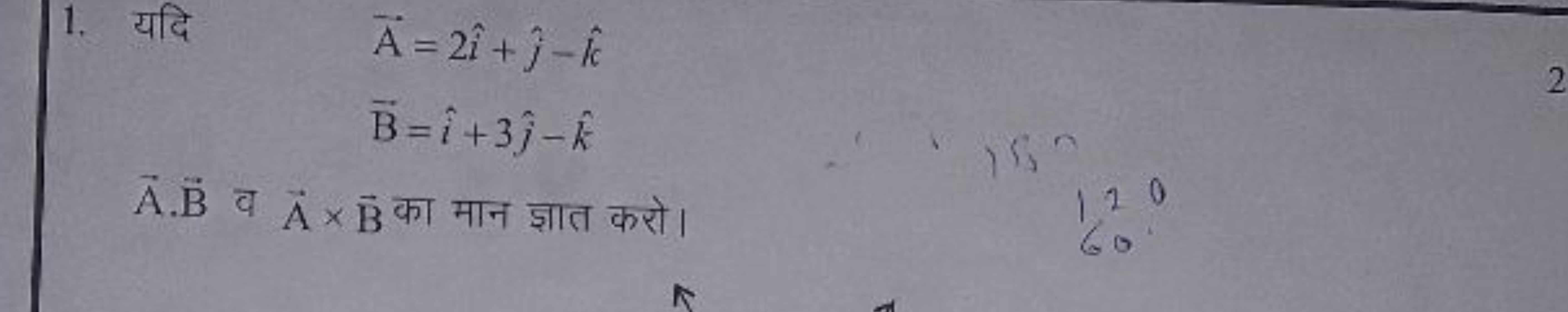 1. यदि A=2i^+j^​−k^
B=i^+3j^​−k^
A⋅B व A×B का मान ज्ञात करो।