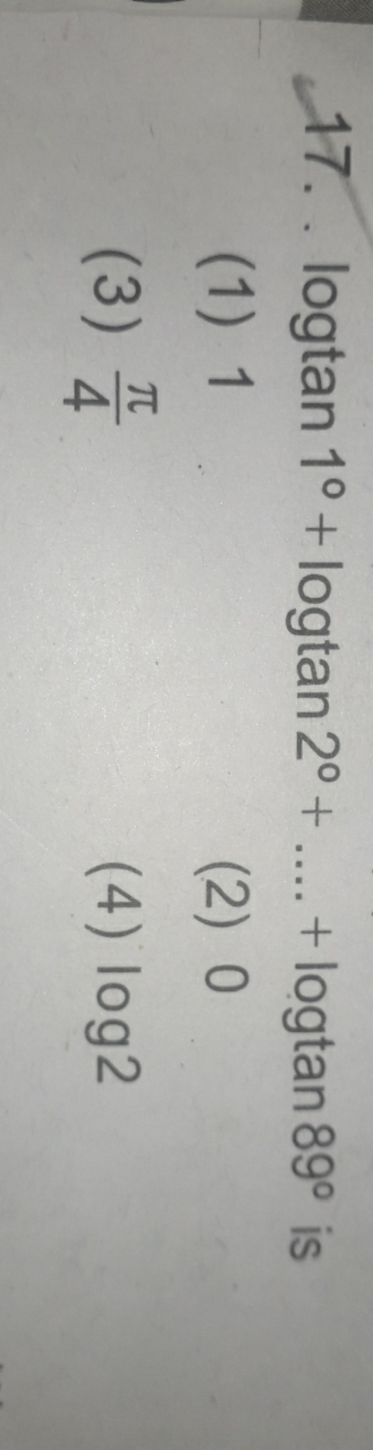 17. .logtan1∘+logtan2∘+….+logtan89∘ is
(1) 1
(2) 0
(3) 4π​
(4) log2