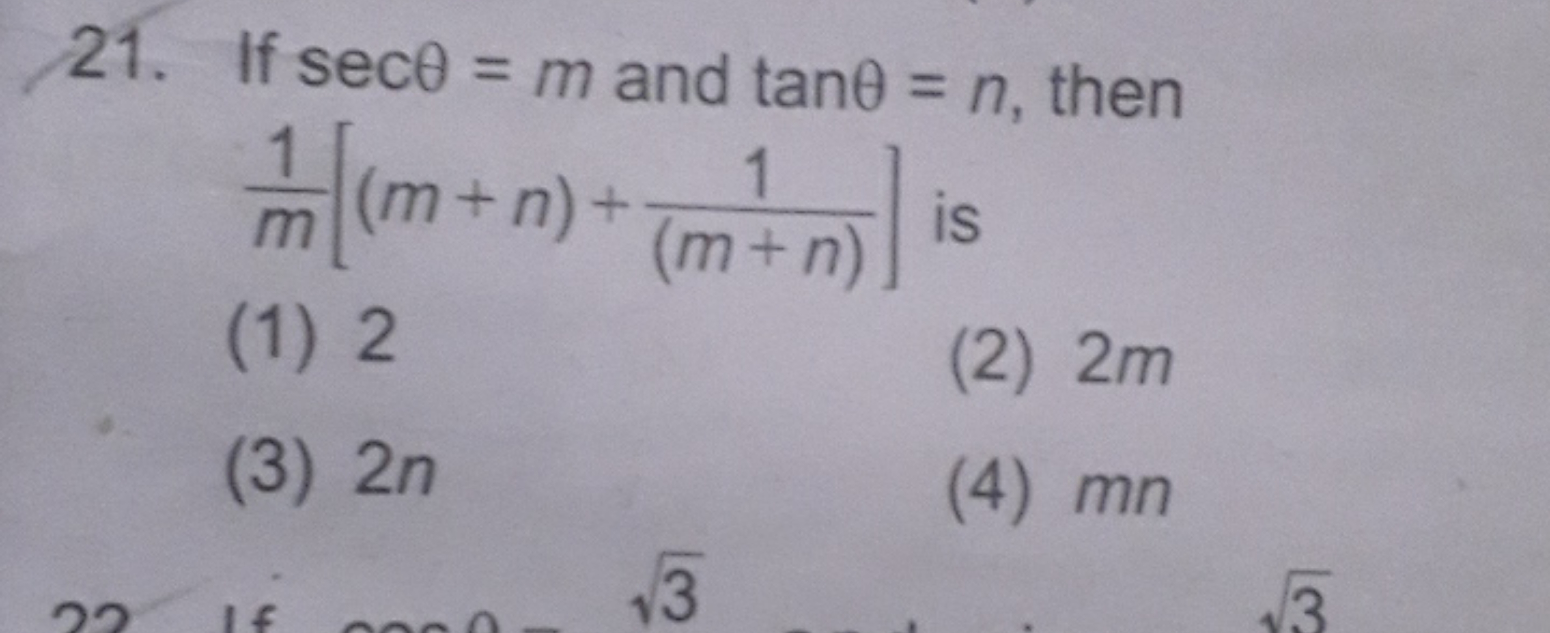 21. If secθ=m and tanθ=n, then m1​[(m+n)+(m+n)1​] is
(1) 2
(2) 2 m
(3)