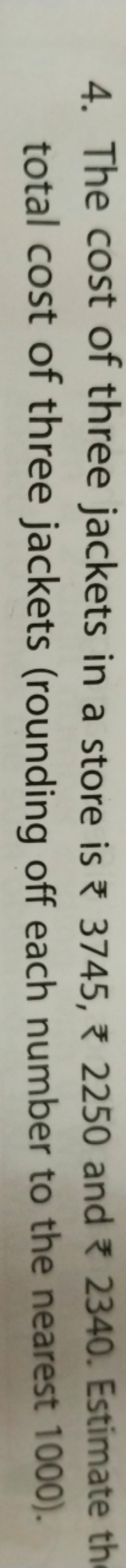 4. The cost of three jackets in a store is 3745, 2250 and 2340. Estima