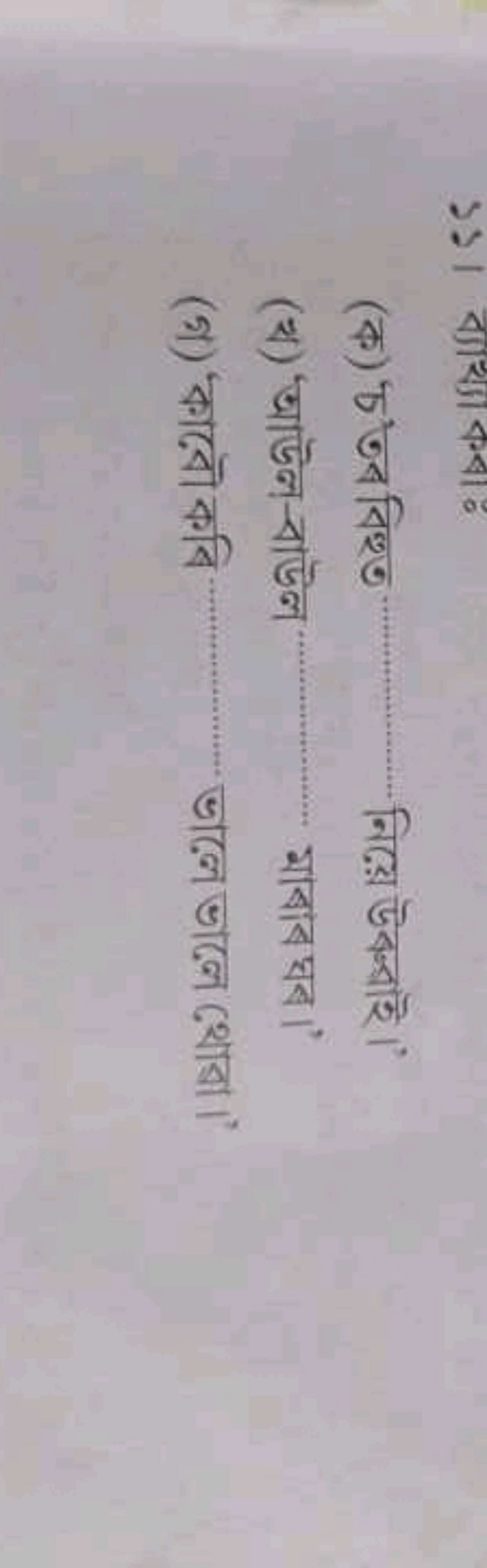 (क) চ্ত বিशু निल़ে উब্বাই।
(থ) 'উউল-বাউল মাবাব ঘब।?
(গ) কাবৌ কবি ভালে 