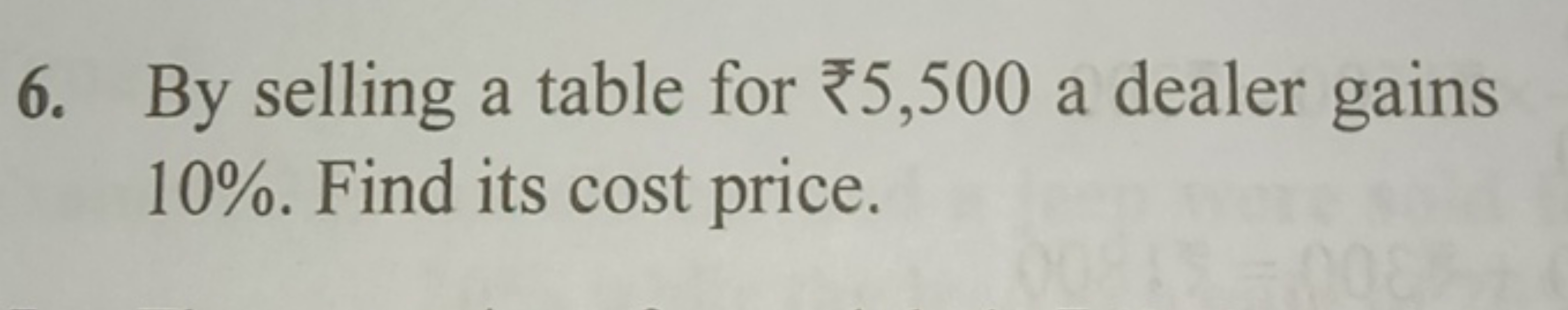 6. By selling a table for ₹5,500 a dealer gains 10%. Find its cost pri