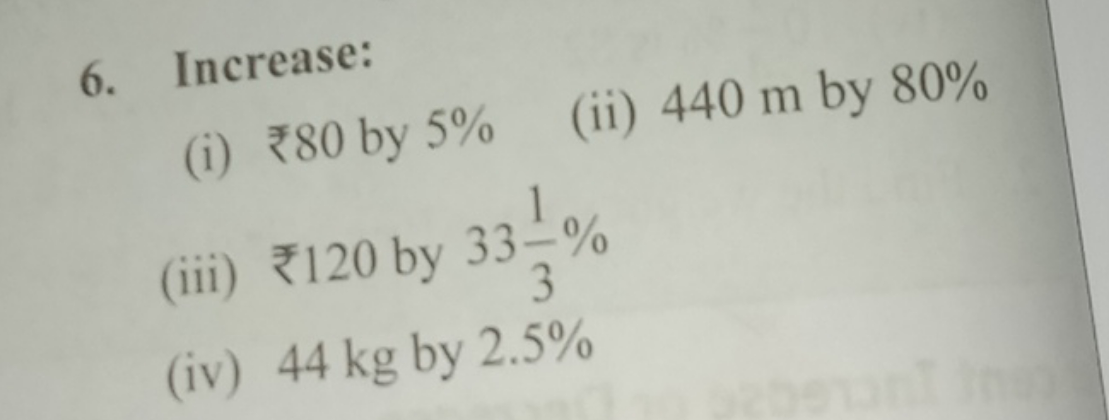 6. Increase:
(i) ₹ 80 by 5%
(ii) 440 m by 80%
(iii) ₹ 120 by 3331​%
(i