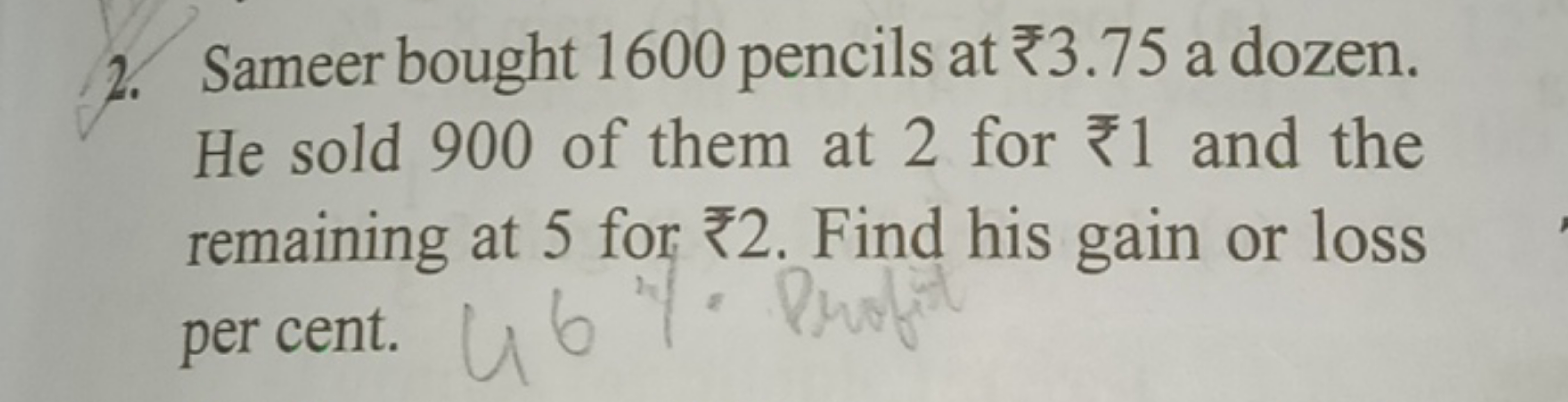 2. Sameer bought 1600 pencils at ₹3.75 a dozen. He sold 900 of them at