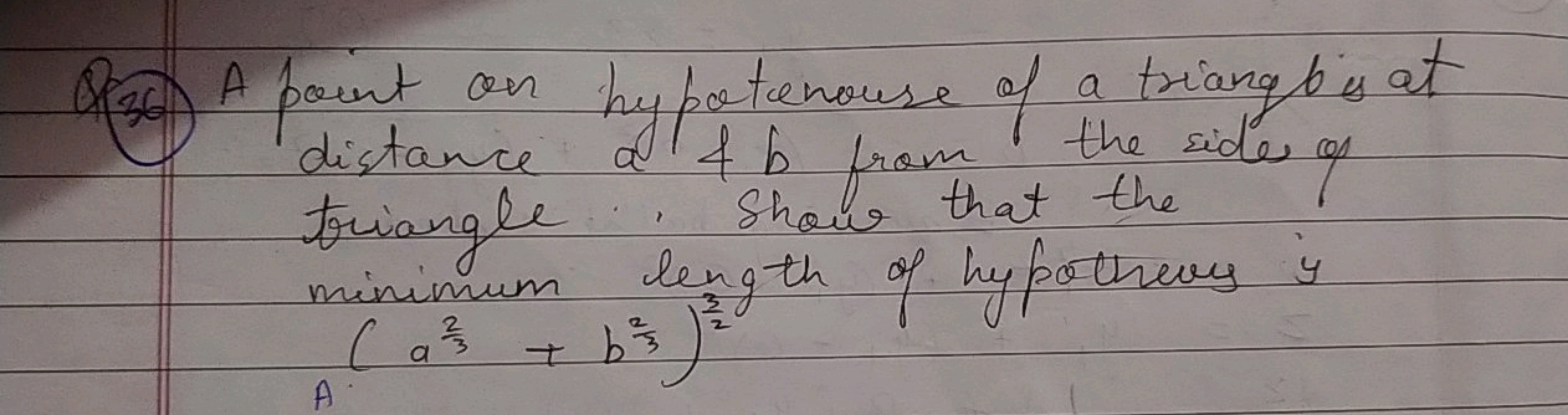 Q(36) A point on hypotenouse of a triangle b is at distance a \& b fro