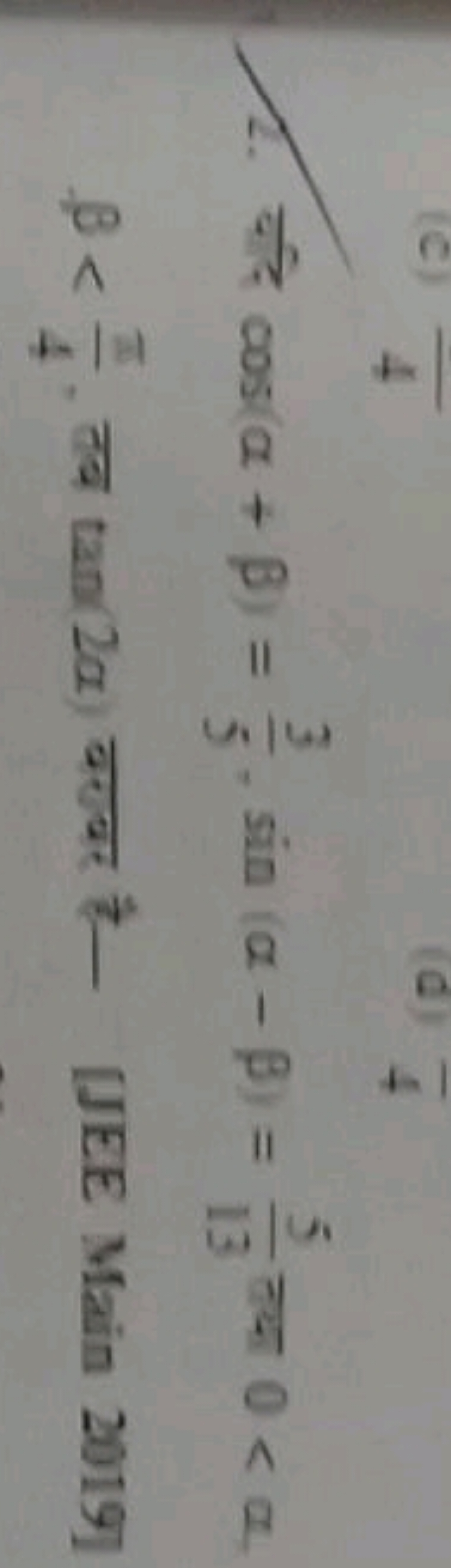 2. यदि cos(α+β)=53​,sin(α−β)=135​ कथा 0<α. β<4π​, तब tan(2a) बराल है [