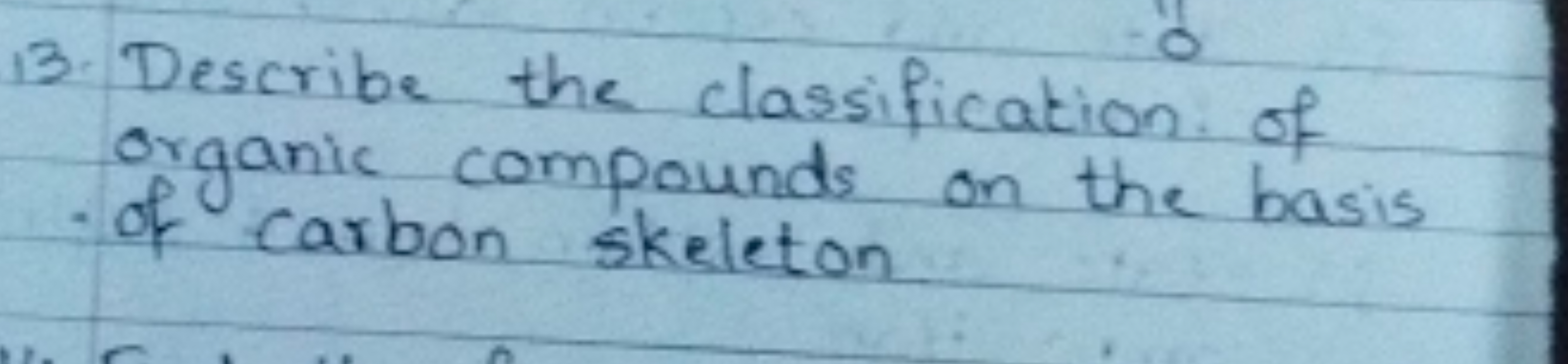 13. Describe the classification of
organic compounds on the basis
of c