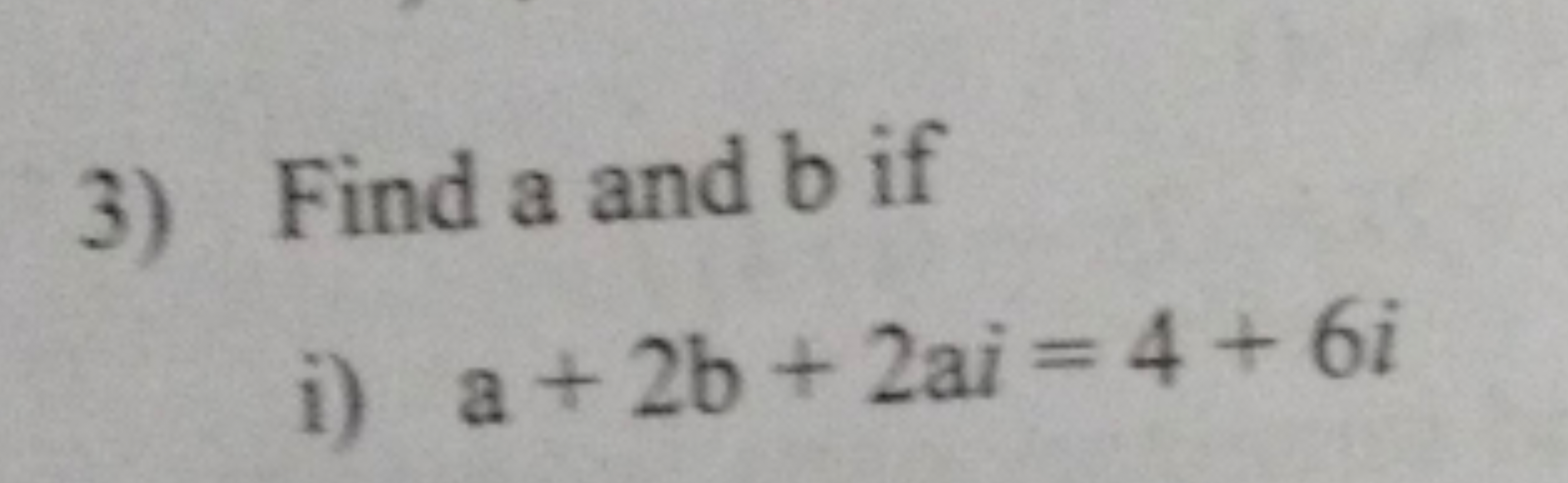 3) Find a and b if
i) a+2b+2ai=4+6i