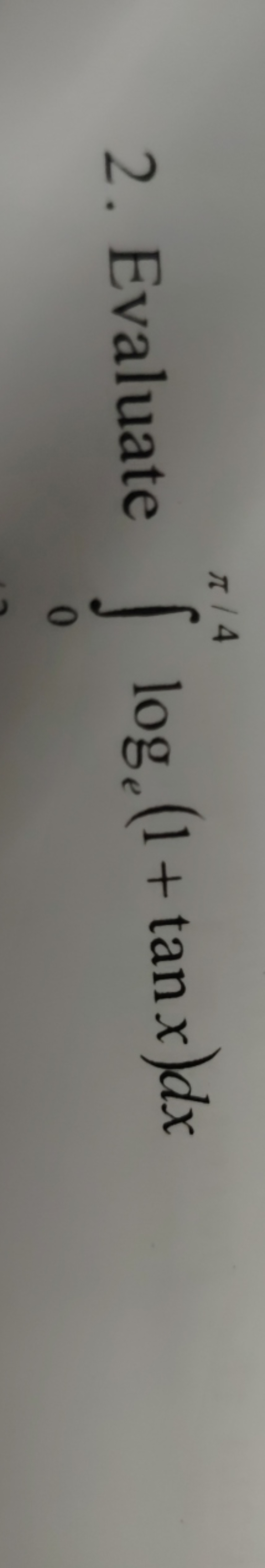 2. Evaluate ∫0π/4​loge​(1+tanx)dx