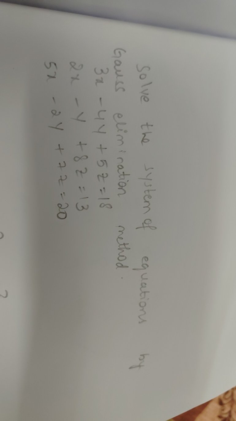 Solve the system of equations by Gauss elimination method.
3x−4y+5z=18