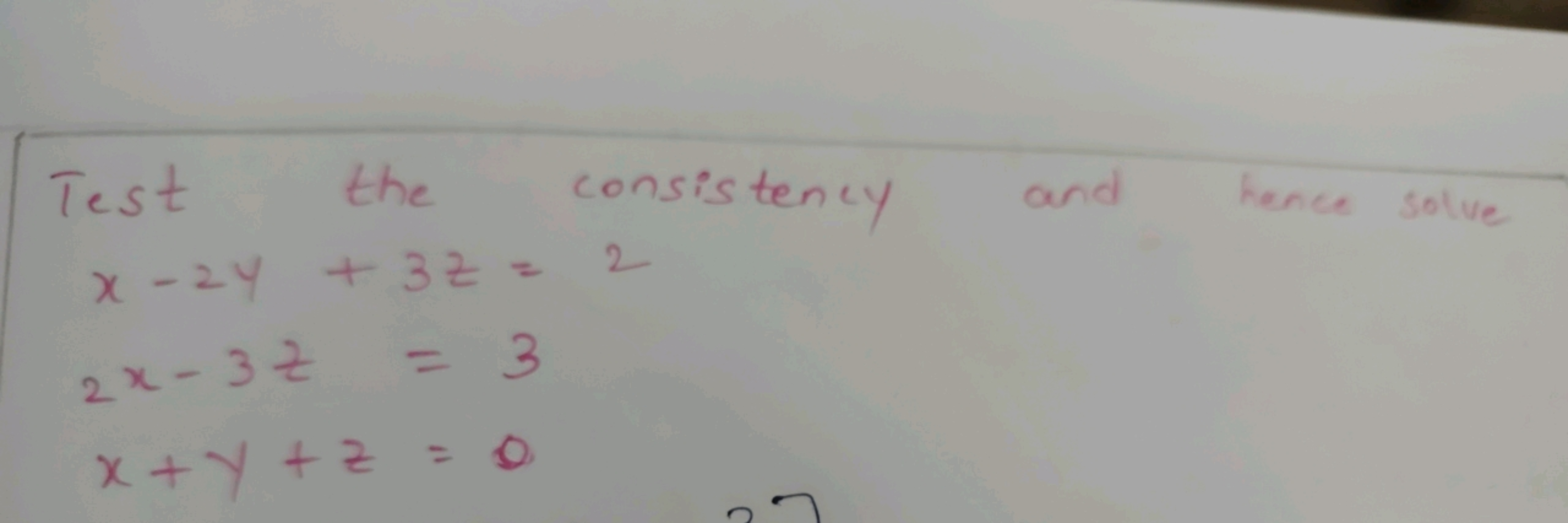 Test the consistency and hence solve
x−2y+3z=22x−3z=3x+y+z=0​