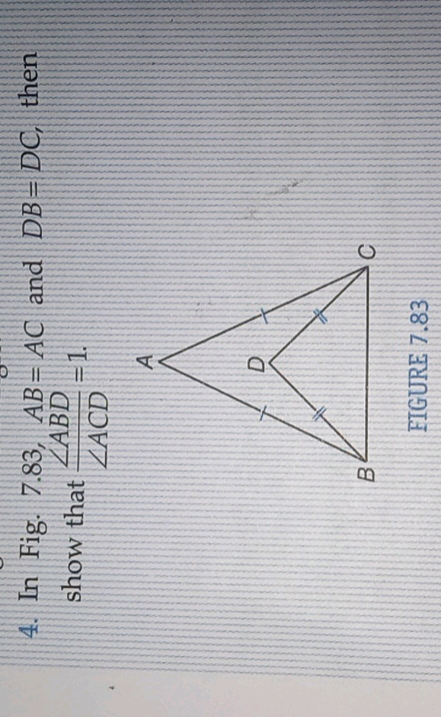 4. In Fig. 7.83, AB=AC and DB=DC, then show that ∠ACD∠ABD​=1.

EIGURE 