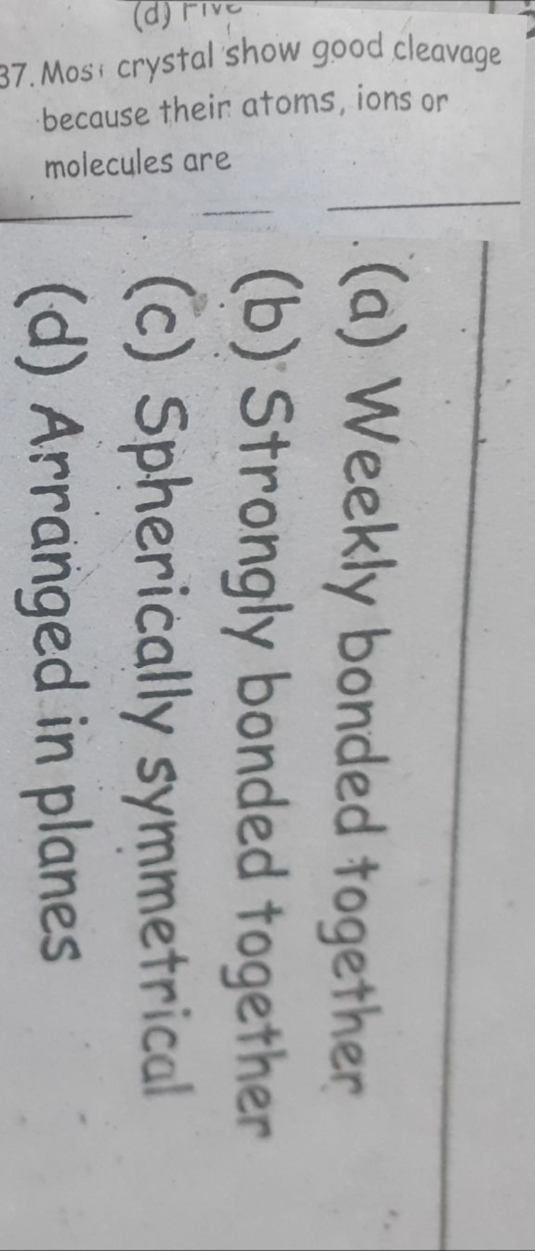 37. Mosi crystal show good cleavage
because their atoms, ions or
molec