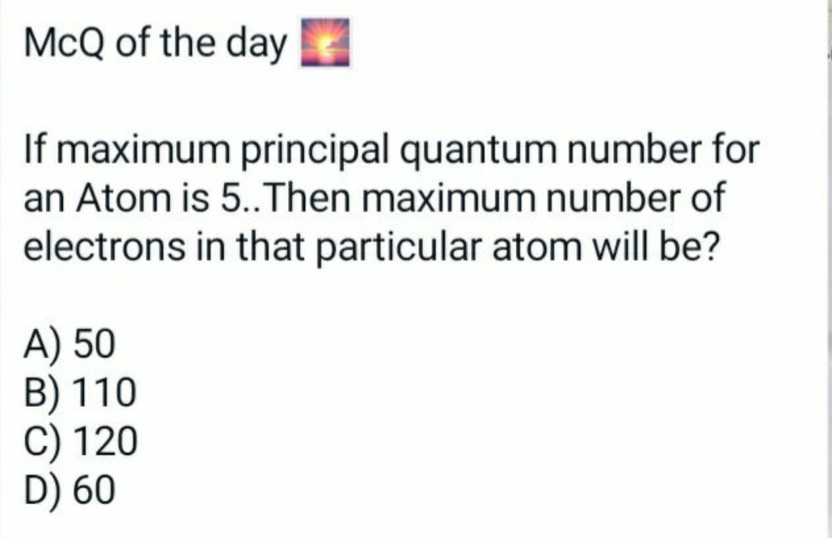 McQ of the day □

If maximum principal quantum number for an Atom is 5