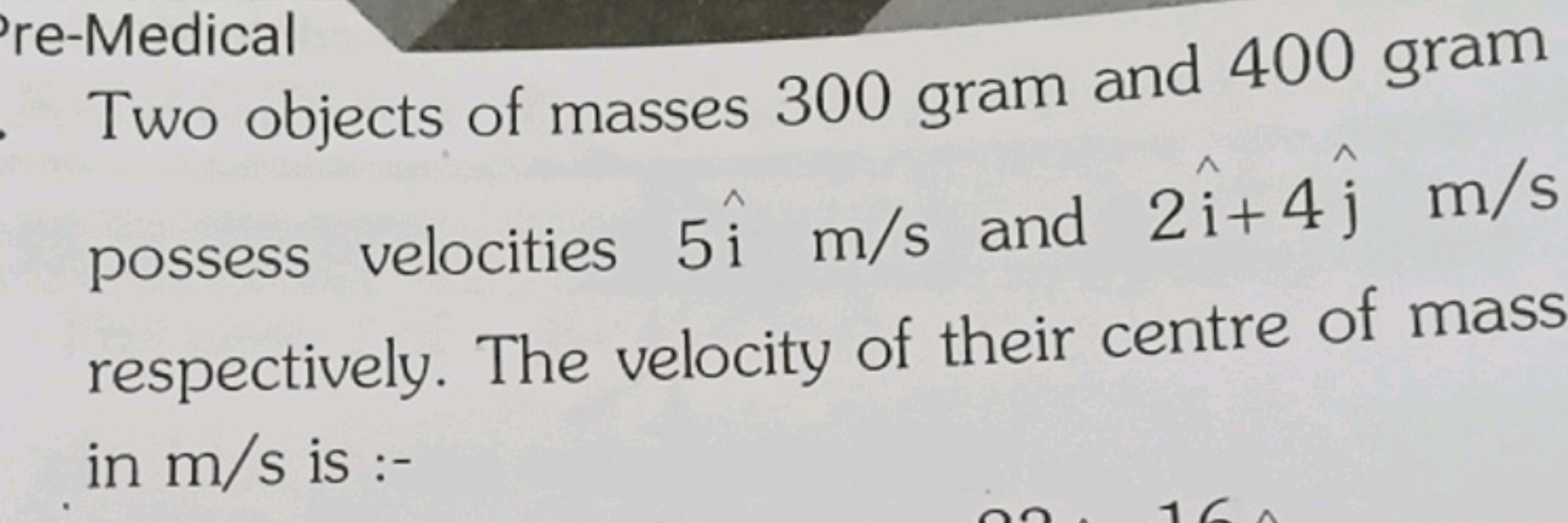 Two objects of masses 300 gram and 400 gram possess velocities 5i^ m/s