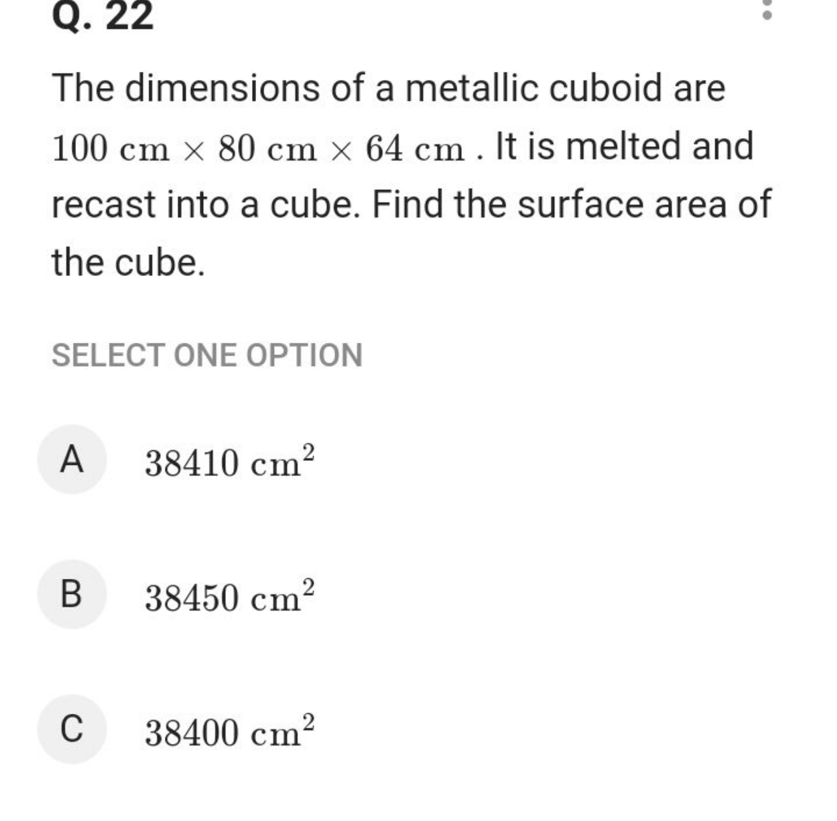 Q. 22

The dimensions of a metallic cuboid are 100 cm×80 cm×64 cm. It 