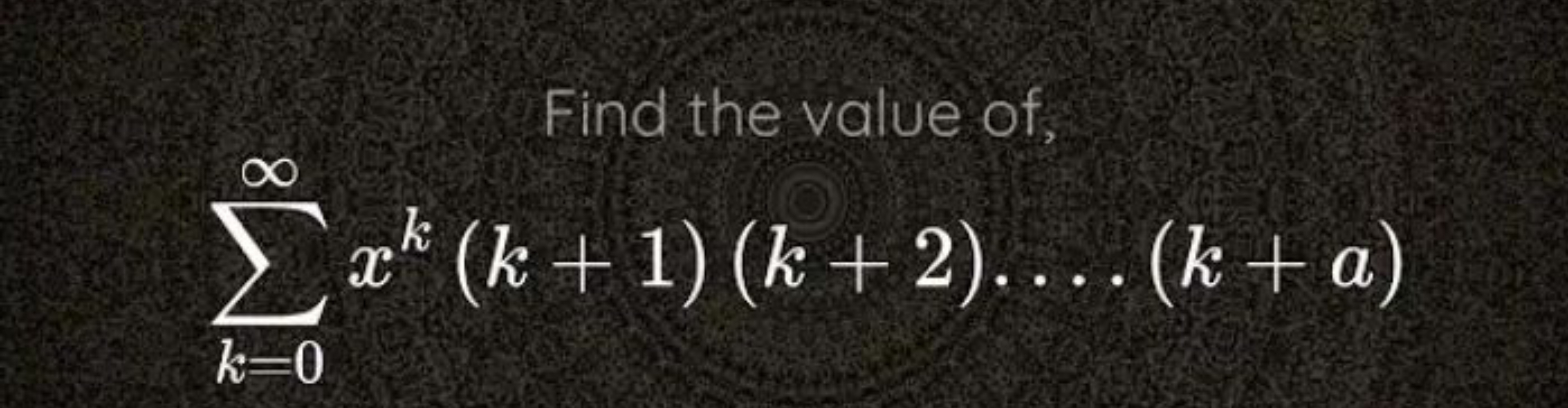 Find the value of,
k=0∑∞​xk(k+1)(k+2)…(k+a)