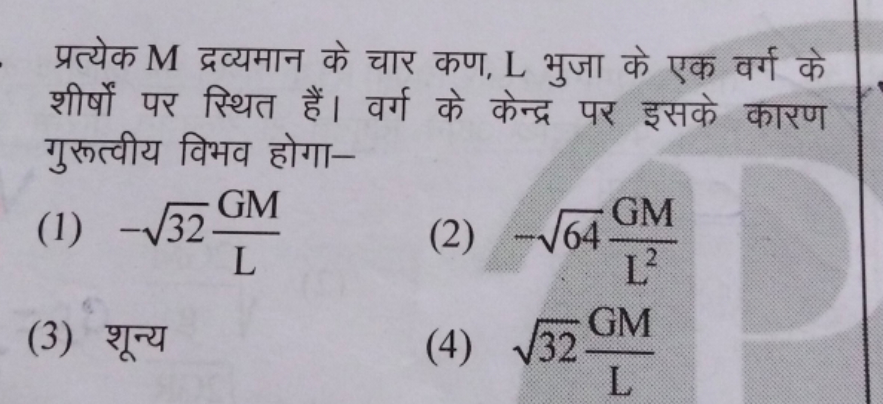 प्रत्येक M द्रव्यमान के चार कण, L भुजा के एक वर्ग के शीर्षों पर स्थित 