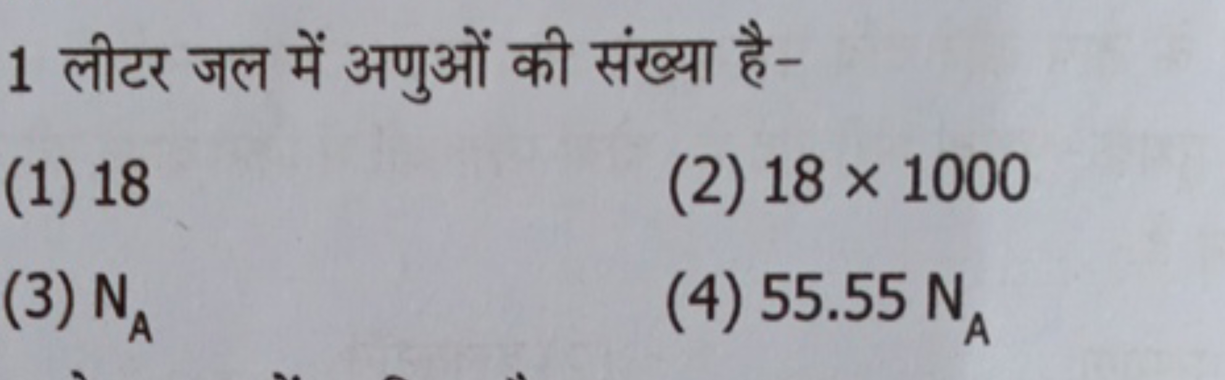 1 लीटर जल में अणुओं की संख्या है-
(1) 18
(2) 18×1000
(3) NA​
(4) 55.55