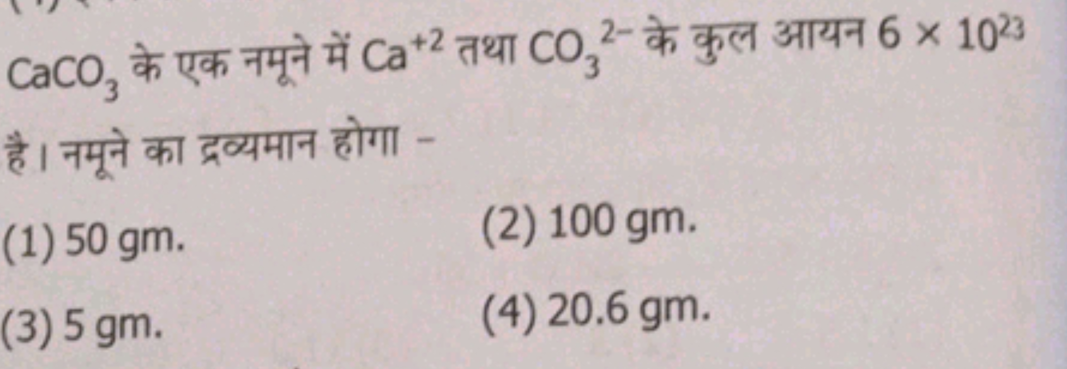 CaCO3​ के एक नमूने में Ca+2 तथा CO3​2− के कुल आयन 6×1023 है। नमूने का 