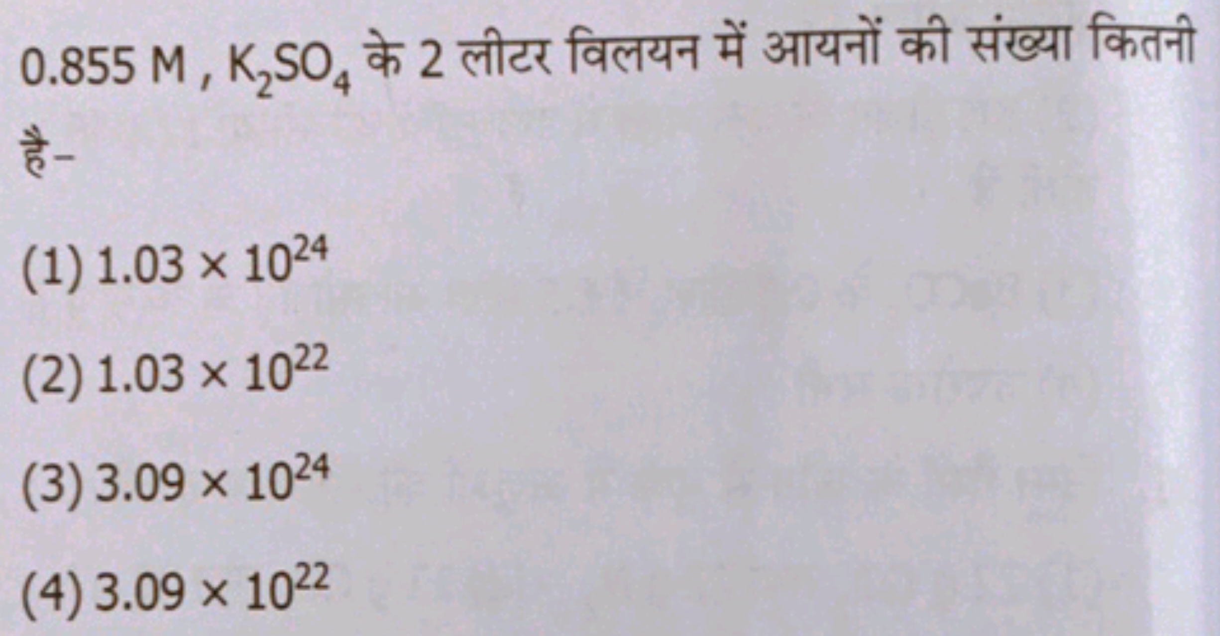 0.855M,K2​SO4​ के 2 लीटर विलयन में आयनों की संख्या कितनी है-
(1) 1.03×