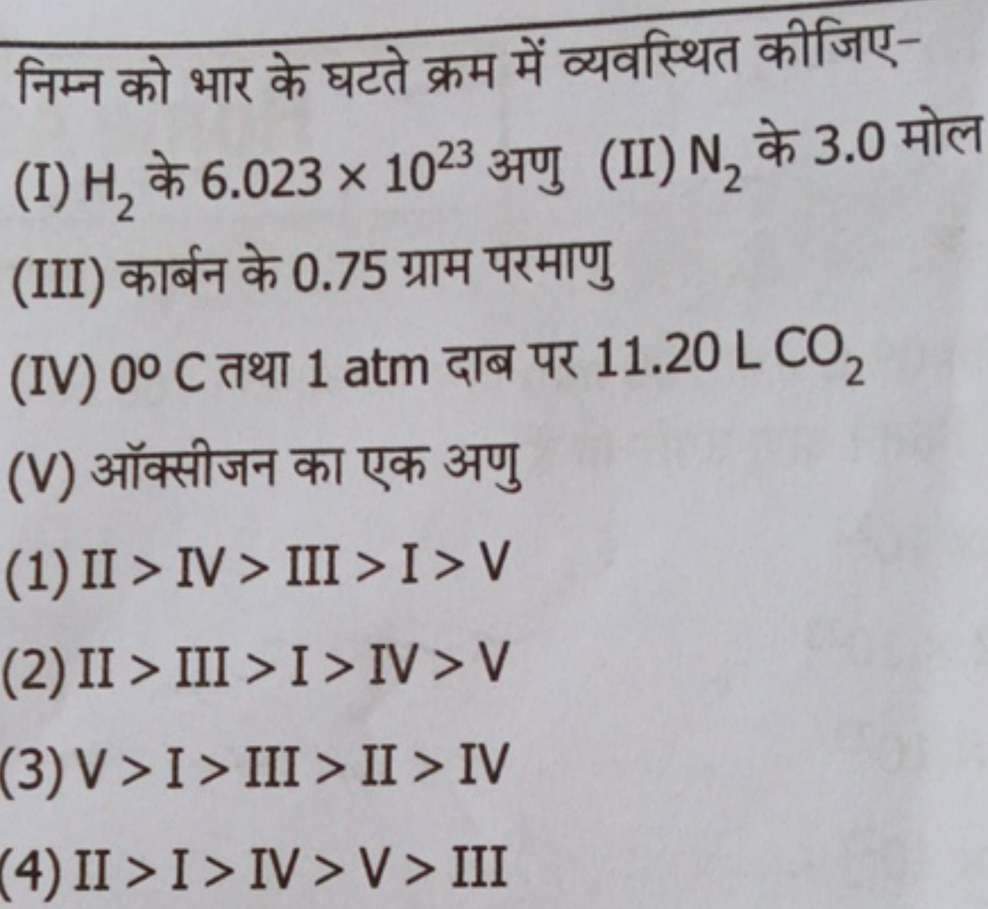 निम्न को भार के घटते क्रम में व्यवस्थित कीजिए-
(I) H2​ के 6.023×1023 अ