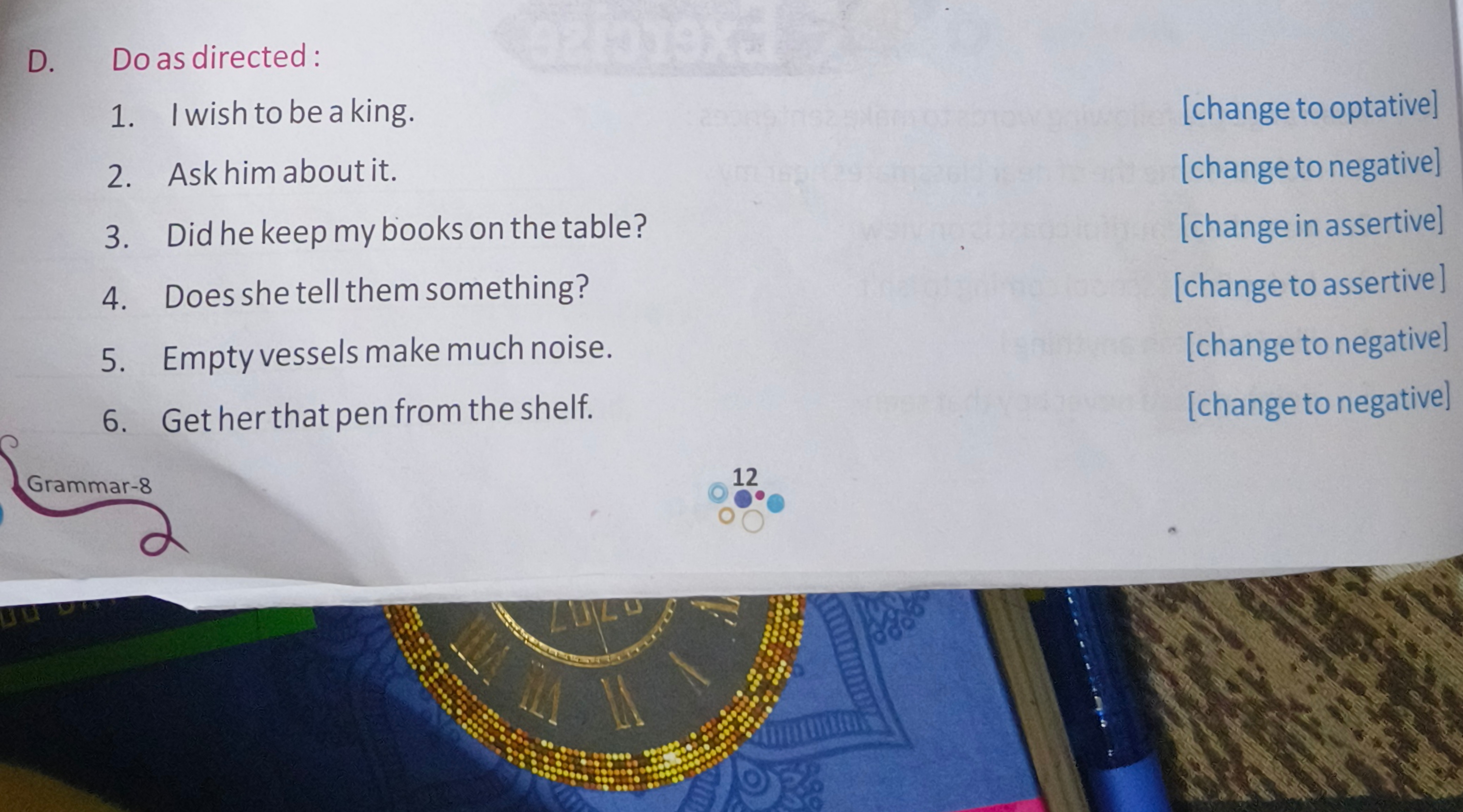 D. Do as directed:
1. I wish to be a king.
[change to optative]
2. Ask