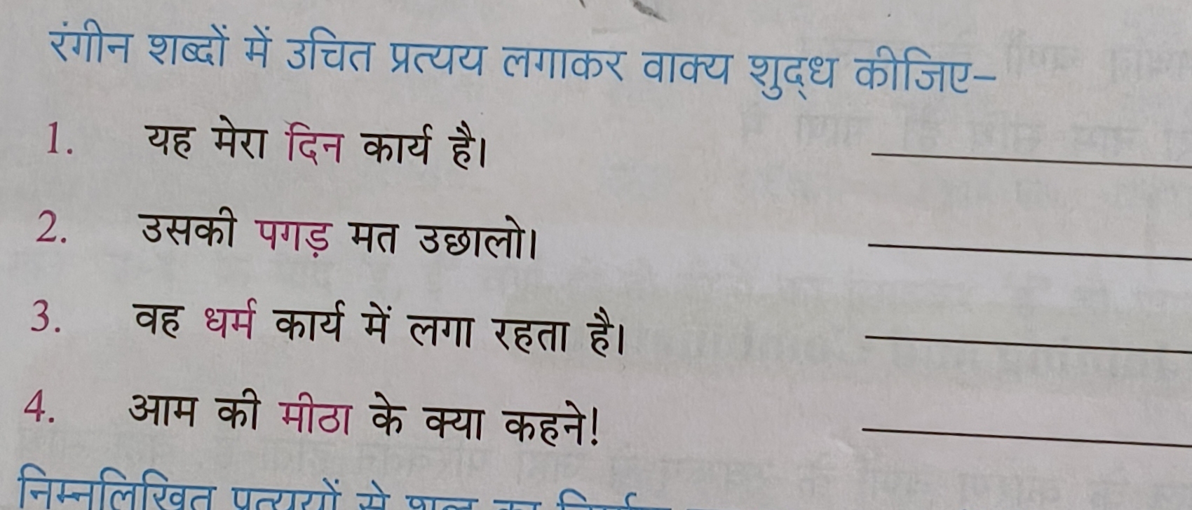 रंगीन शब्दों में उचित प्रत्यय लगाकर वाक्य शुद्ध कीजिए-
1. यह मेरा दिन 