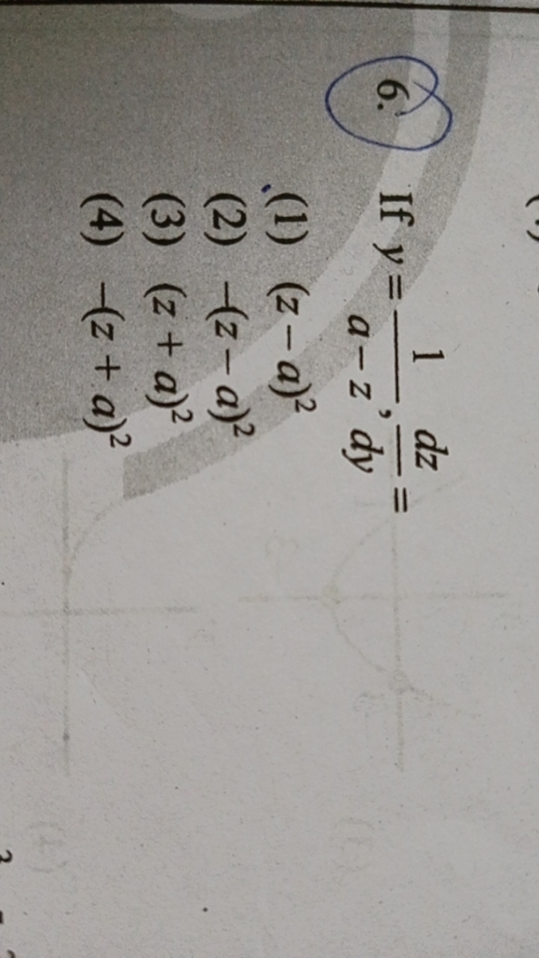 6. If y=a−z1​,dydz​=
(1) (z−a)2
(2) −(z−a)2
(3) (z+a)2
(4) −(z+a)2