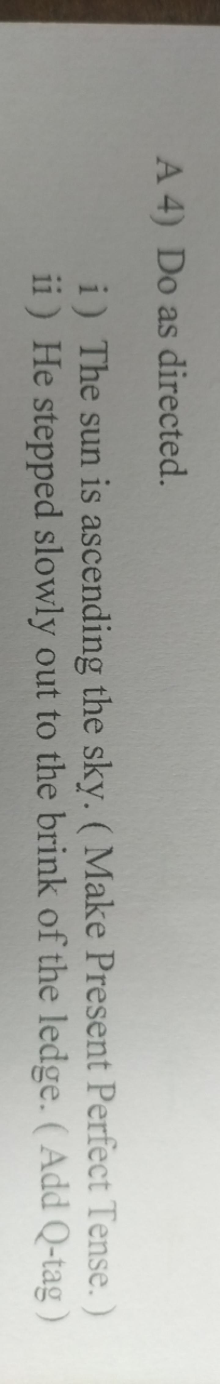 A 4) Do as directed.
i) The sun is ascending the sky. (Make Present Pe