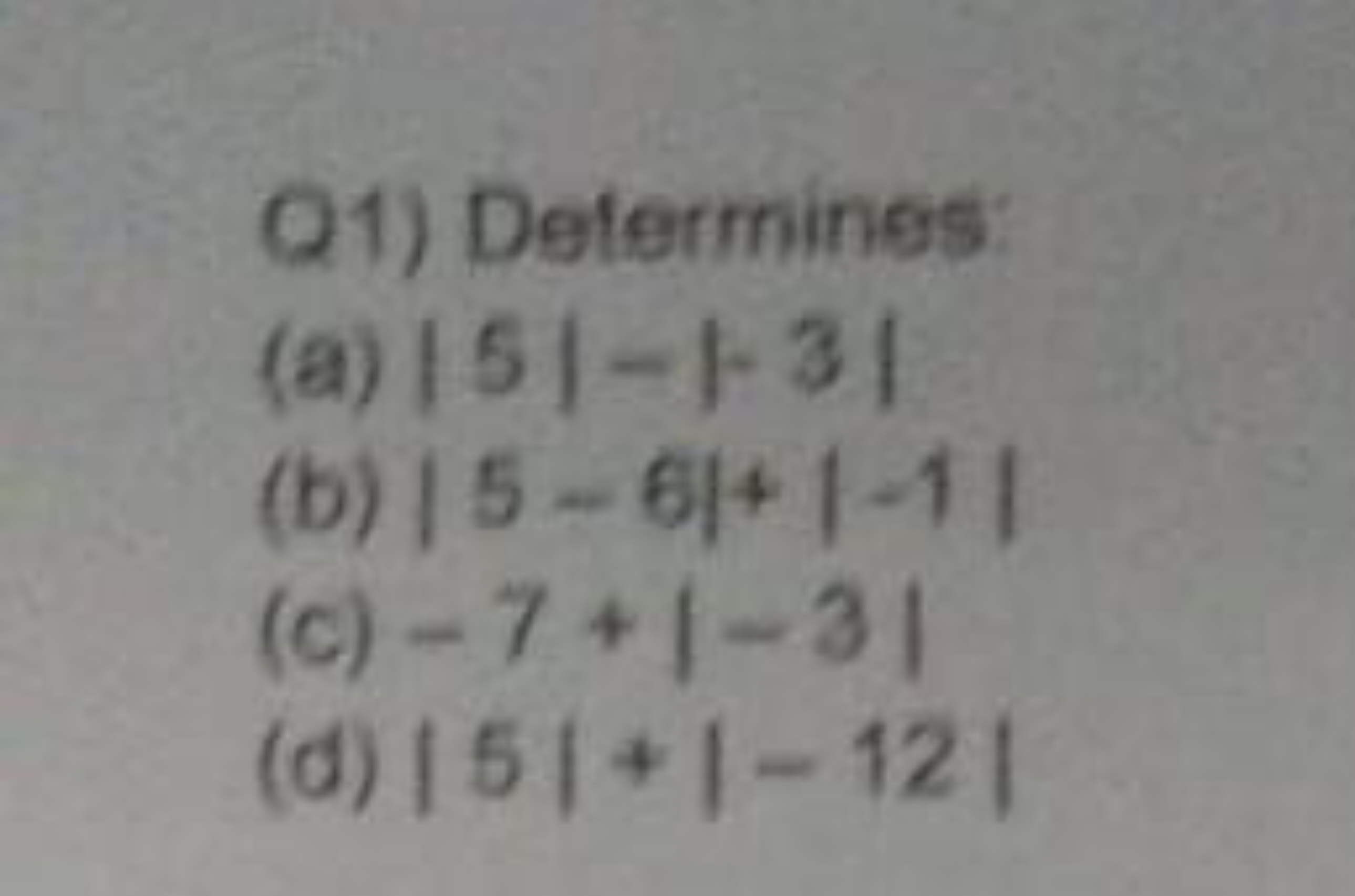 Q1) Determines:
(a) ∣5∣−∣−3∣
(b) ∣5−6∣+∣−1∣
(c) −7+∣−3∣
(d) ∣5∣+∣−12∣