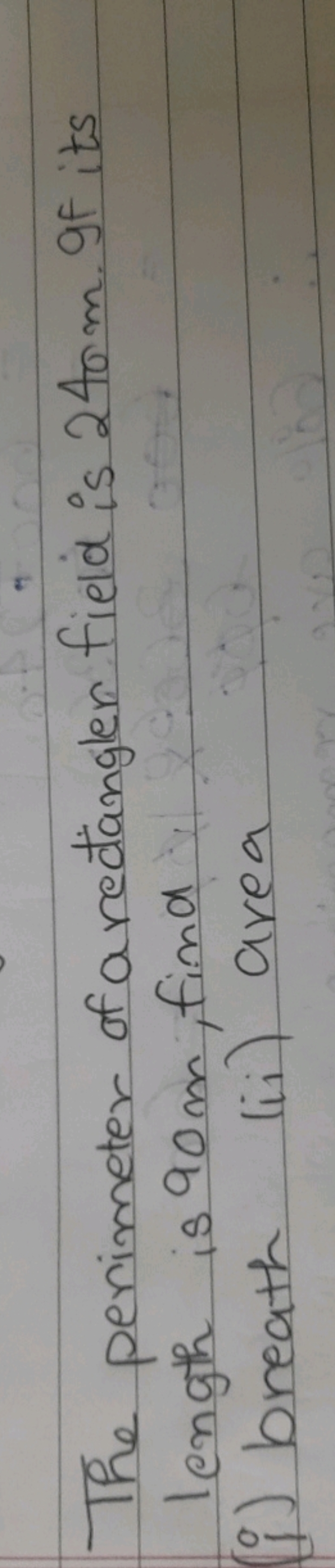 The perimeter of a rectangles field is 240 m . If its length is 90 m ,