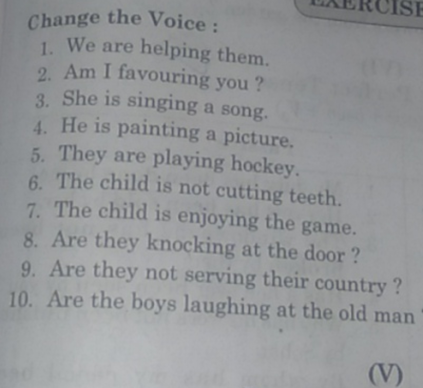 Change the Voice :
1. We are helping them.
2. Am I favouring you ?
3. 