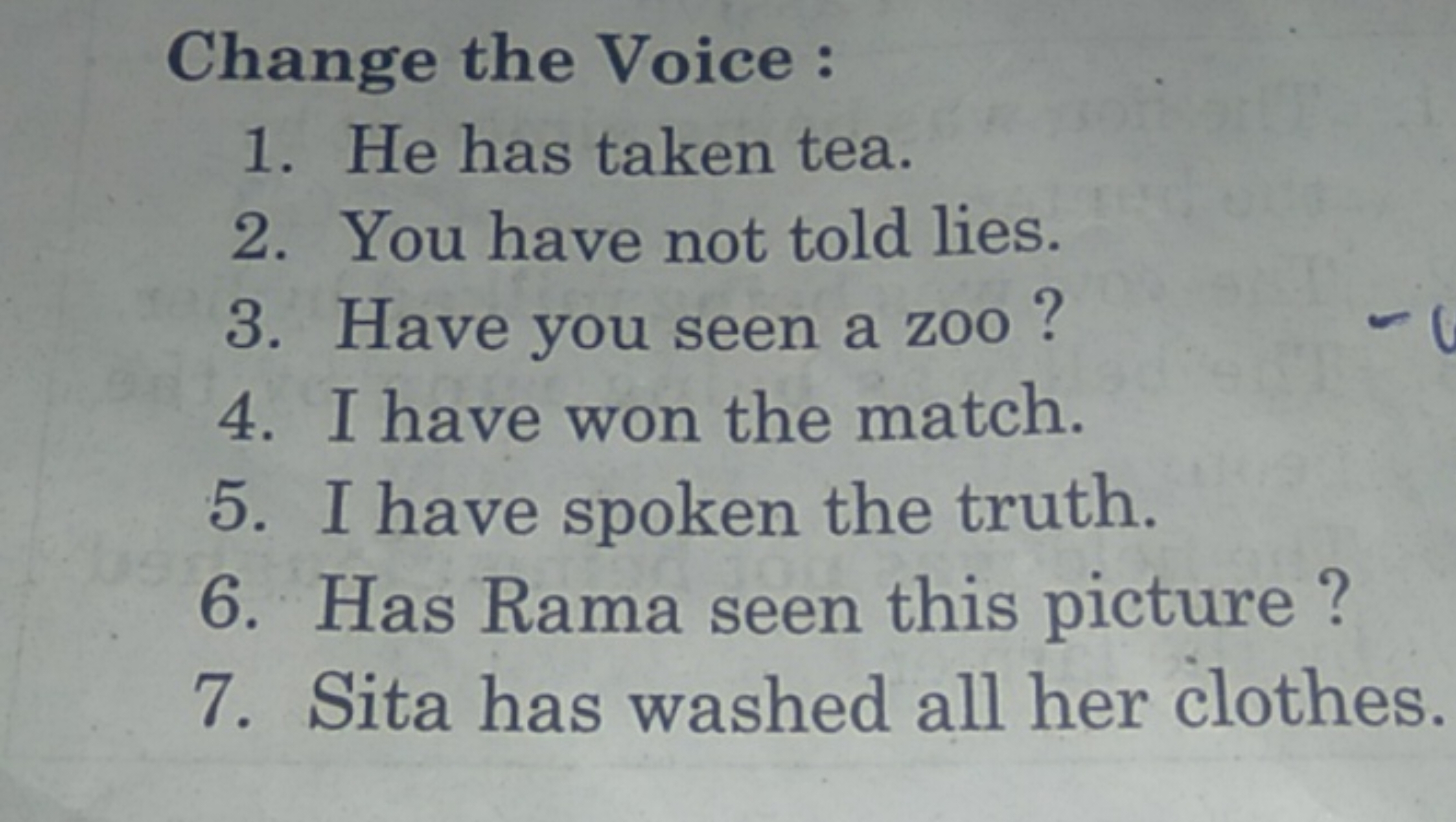 Change the Voice :
1. He has taken tea.
2. You have not told lies.
3. 