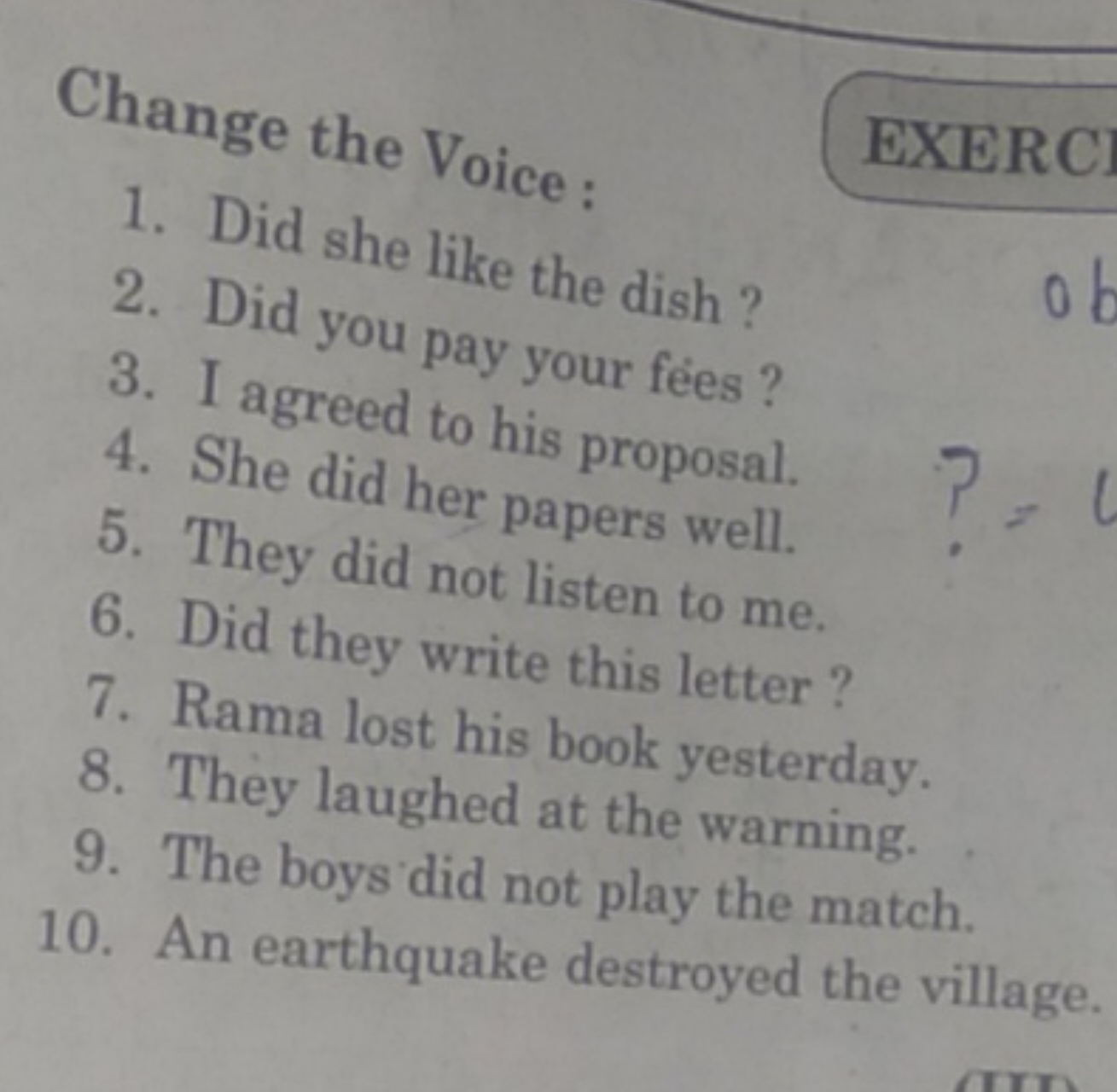 Change the Voice:
EXERC
1. Did she like the dish ?
2. Did you pay your