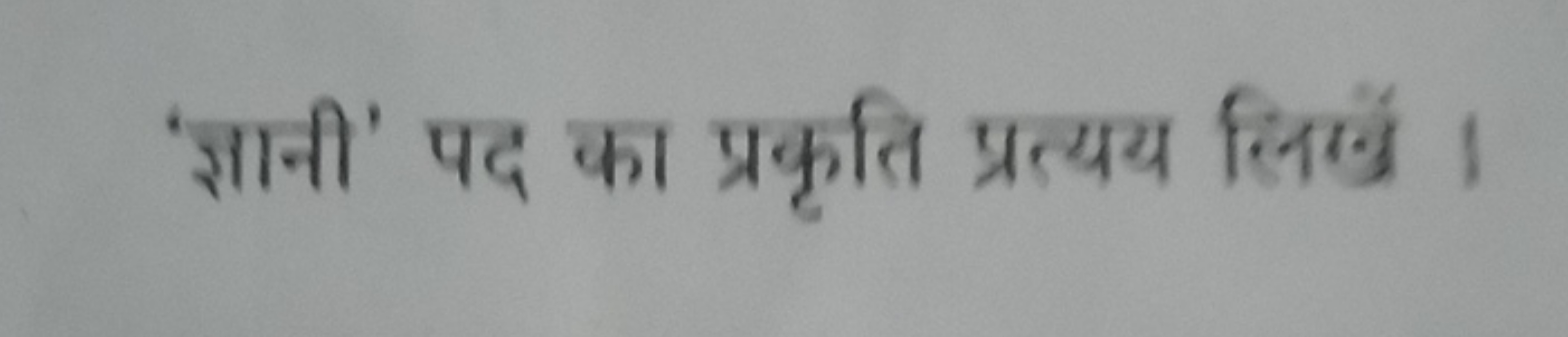 'ज्ञानी' पद का प्रकृति प्रत्यय लिखें ।