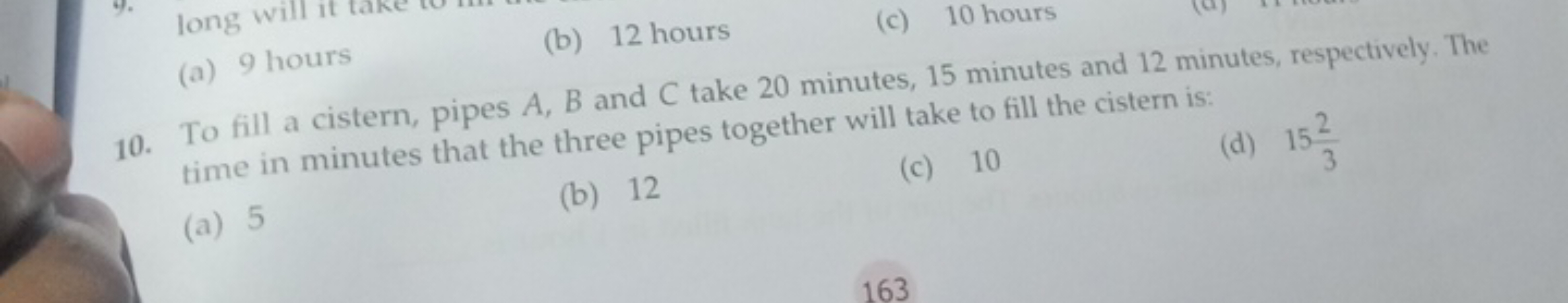 (a) 9 hours
(b) 12 hours
(c) 10 hours
10. To fill a cistern, pipes A,B