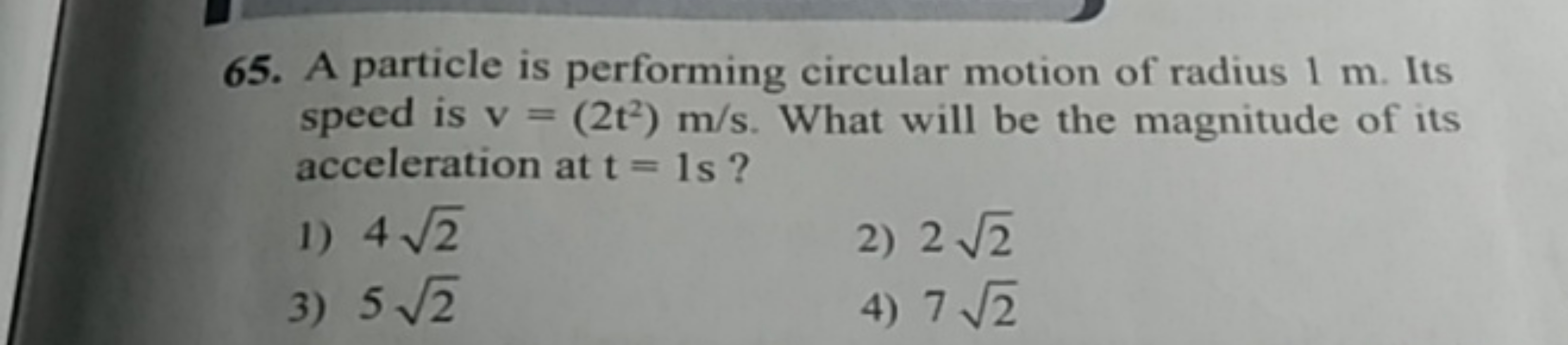 65. A particle is performing circular motion of radius 1 m . Its speed