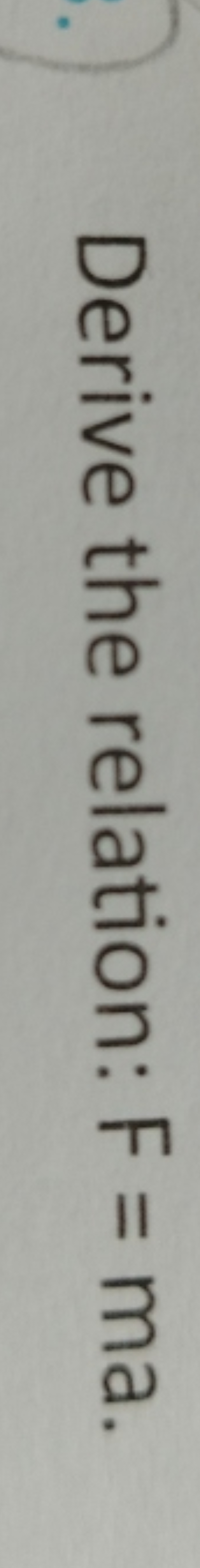 Derive the relation: F=ma.