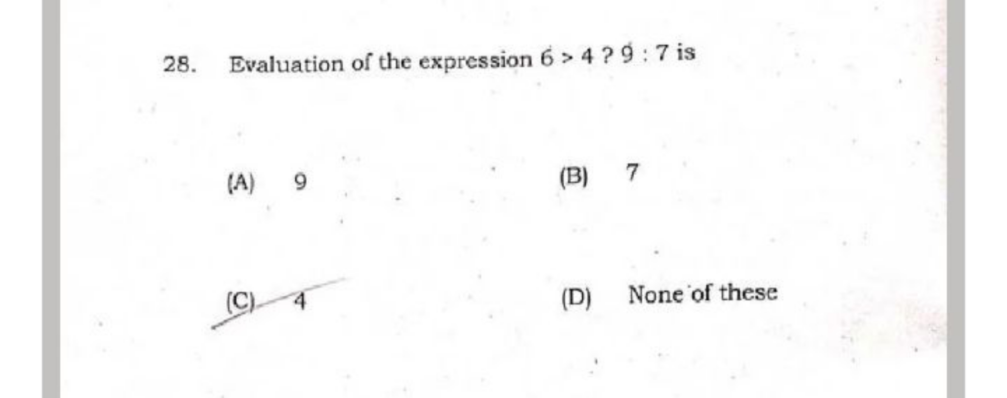 28. Evaluation of the expression 6>4 ? 9:7 is
(A) 9
(B) 7
(C) 4
(D) No