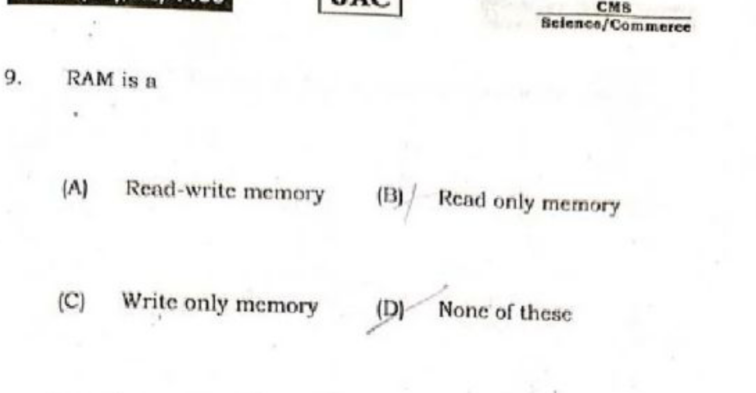 CMB
Sieienco/Commerce
9. RAM is a
(A) Read-write memory
(B) Read only 