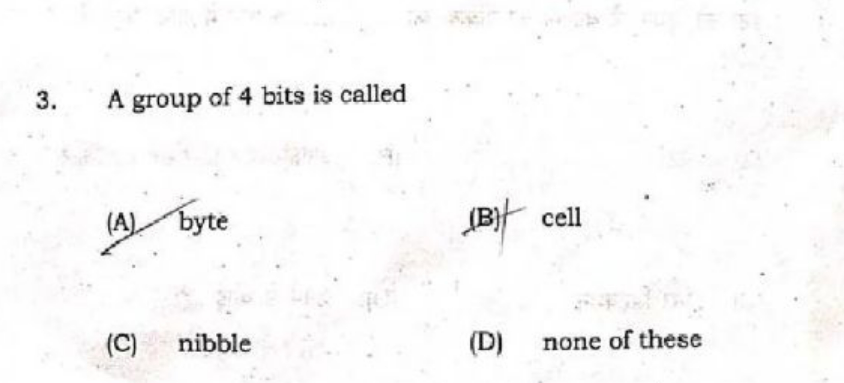 3. A group of 4 bits is called
(A) byte
(B) cell
(C) nibble
(D) none o