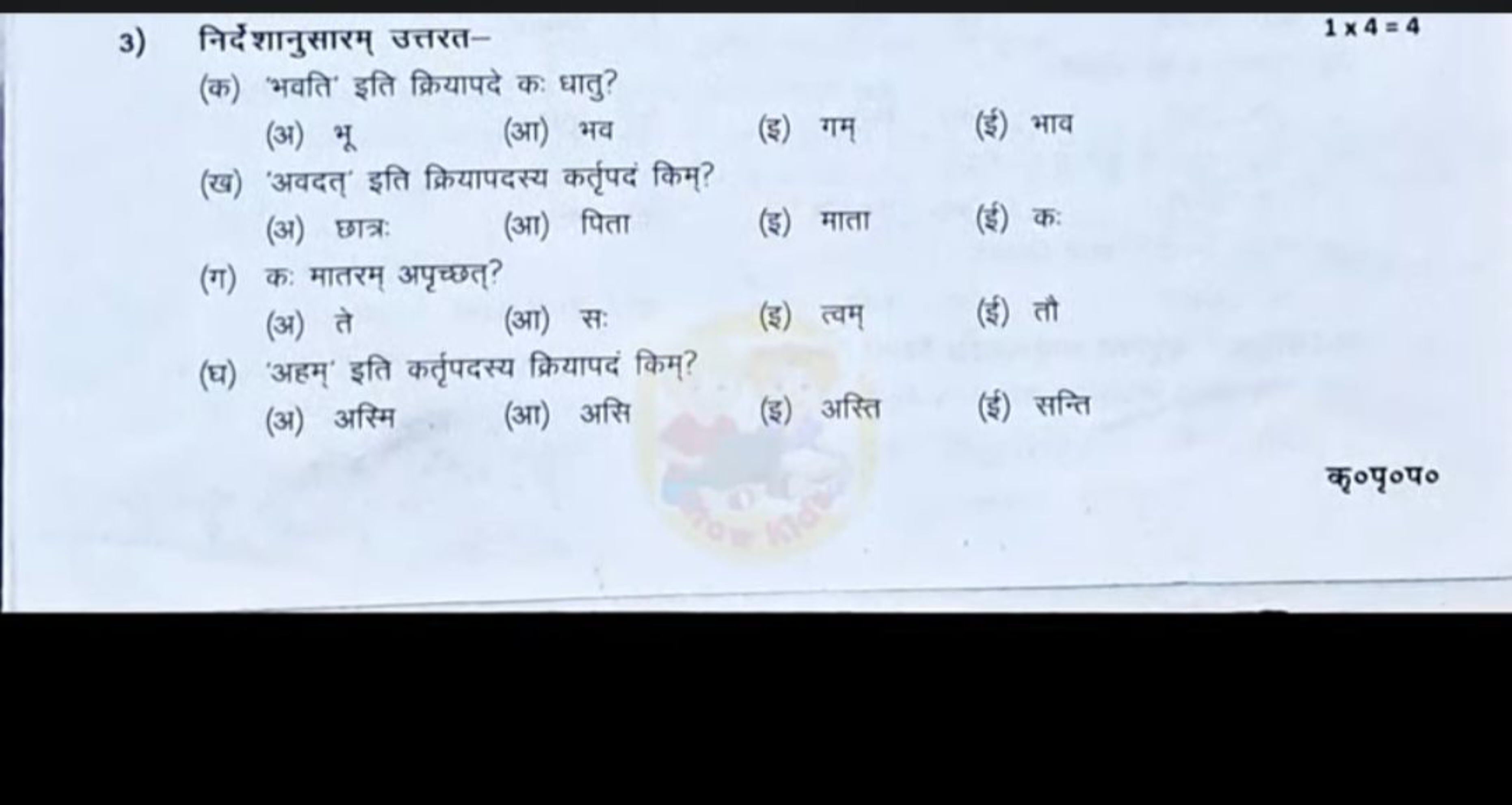 3) निर्देशानुसारम् उत्तरत-
1×4=4
(क) 'भवति' इति क्रियापदे कः धातु?
(अ)